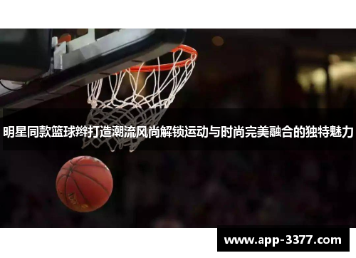 明星同款篮球辫打造潮流风尚解锁运动与时尚完美融合的独特魅力